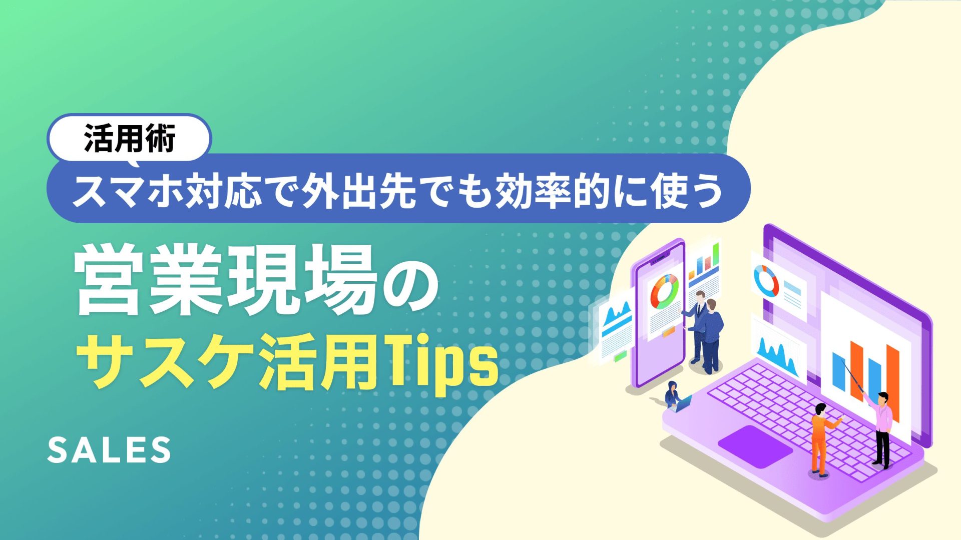 活用術】スマホ対応で外出先でも効率的に使う！営業現場のサスケ活用