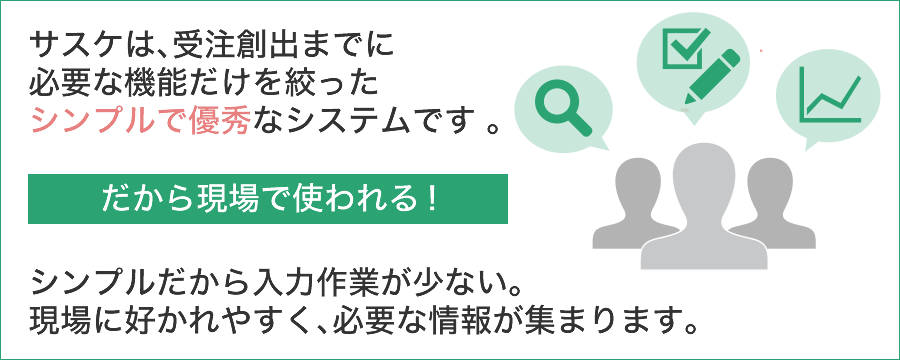 サスケは、受注創出までに必要な機能だけを絞ったシンプルで優秀なシステムです 。